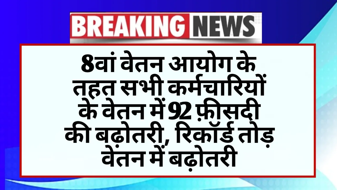 Under the 8th Pay Commission, increase in salary of all employees by 92 percent, record breaking salary increase